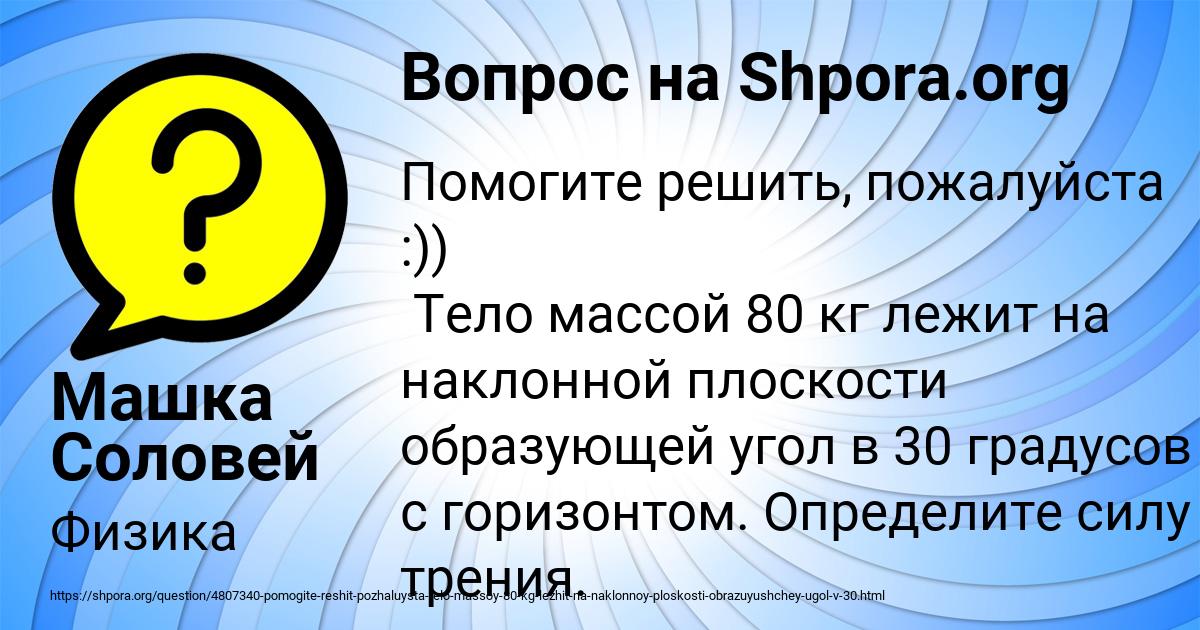 Помогите решить, пожалуйста :)) Тело массой 80 кг лежит на наклонной ...
