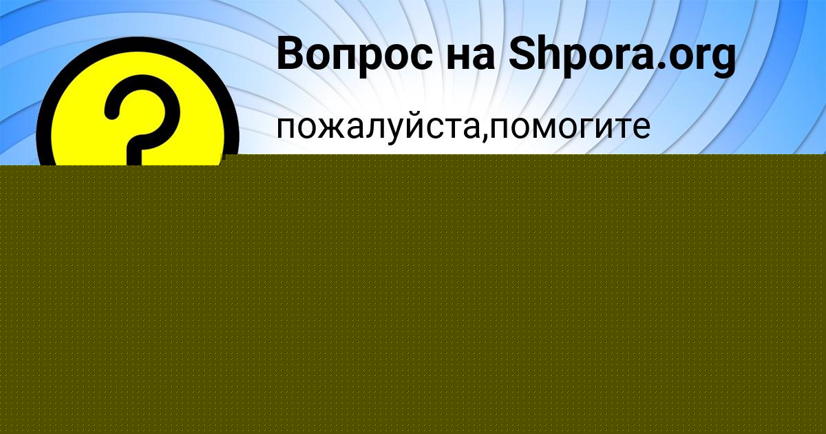 Картинка с текстом вопроса от пользователя Вика Гребёнка