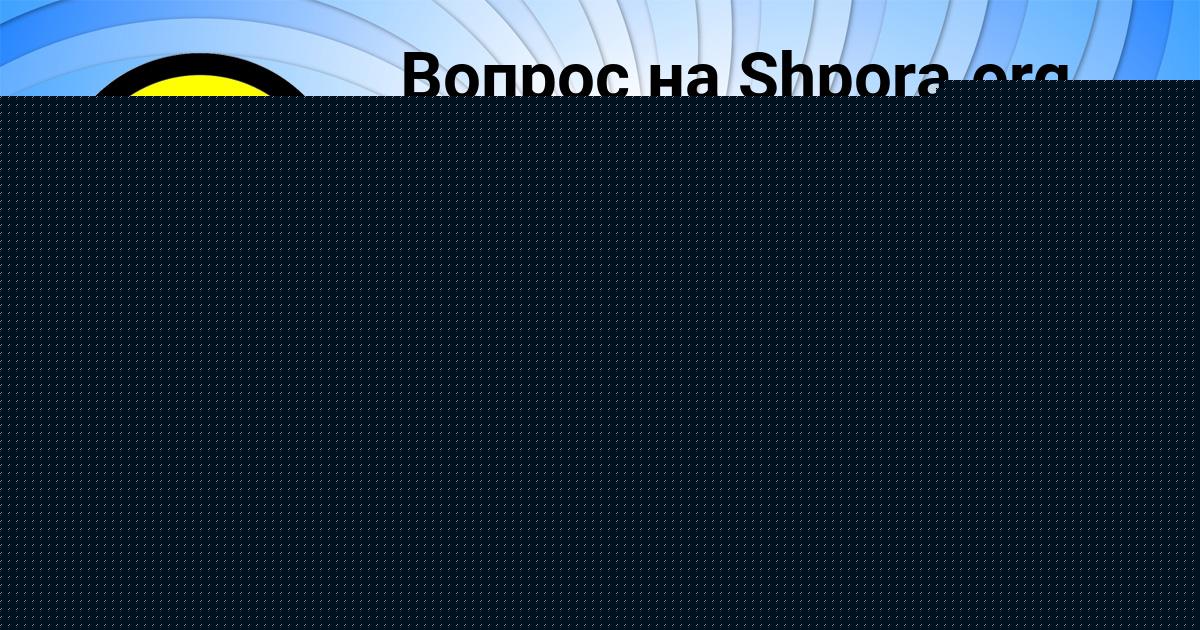 Картинка с текстом вопроса от пользователя Алсу Гончаренко