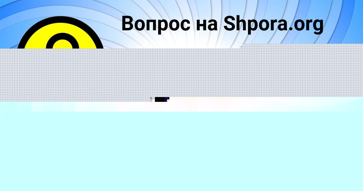 Картинка с текстом вопроса от пользователя TANYA LEONENKO