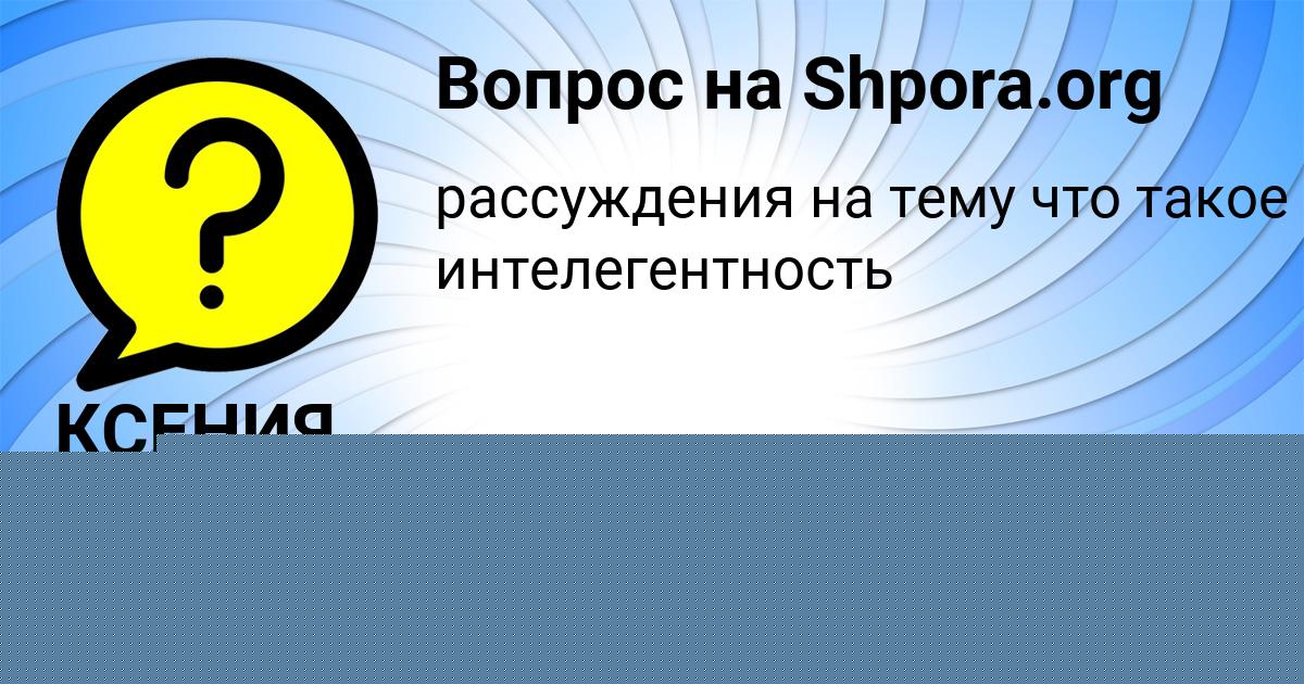 Картинка с текстом вопроса от пользователя КСЕНИЯ ВОСКРЕСЕНСКАЯ