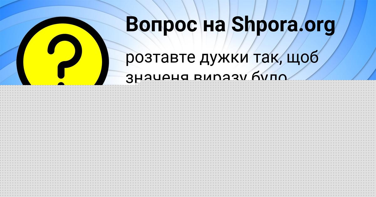 Картинка с текстом вопроса от пользователя Лерка Горецькая