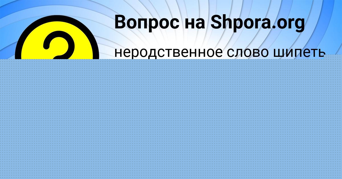 Картинка с текстом вопроса от пользователя ЕКАТЕРИНА ЛОПУХОВА