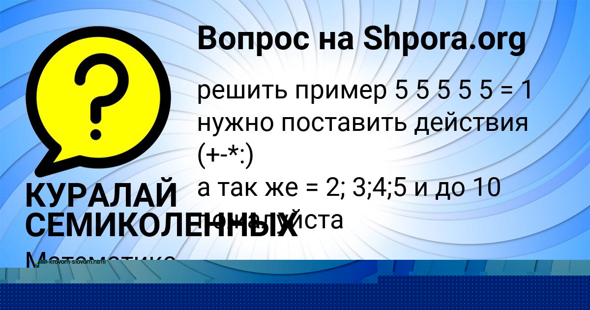 Картинка с текстом вопроса от пользователя КУРАЛАЙ СЕМИКОЛЕННЫХ