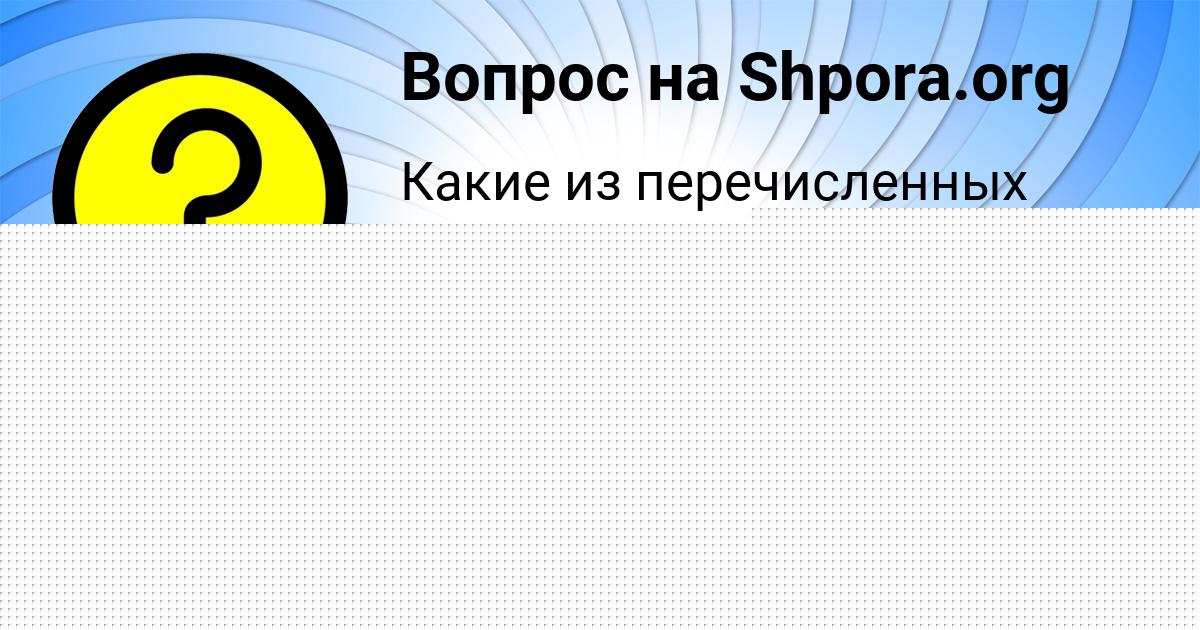 Картинка с текстом вопроса от пользователя ELIZAVETA GOROHOVSKAYA