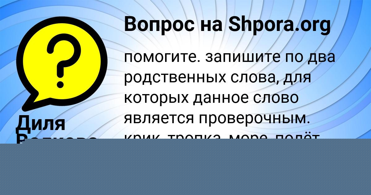 Картинка с текстом вопроса от пользователя Диля Волкова