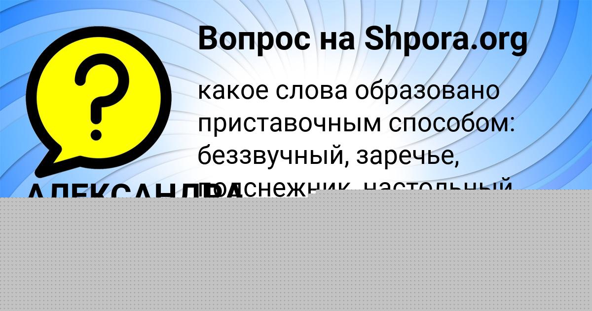 Картинка с текстом вопроса от пользователя АЛЕКСАНДРА КОЧЕРГИНА