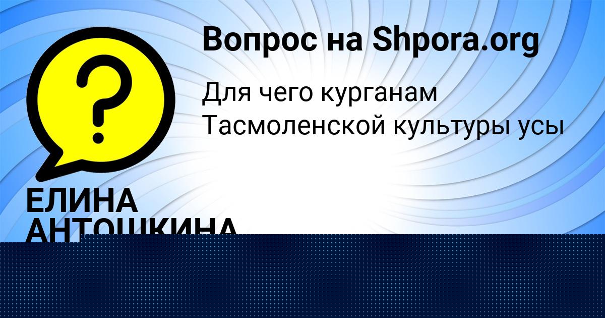Картинка с текстом вопроса от пользователя ЕЛИНА АНТОШКИНА
