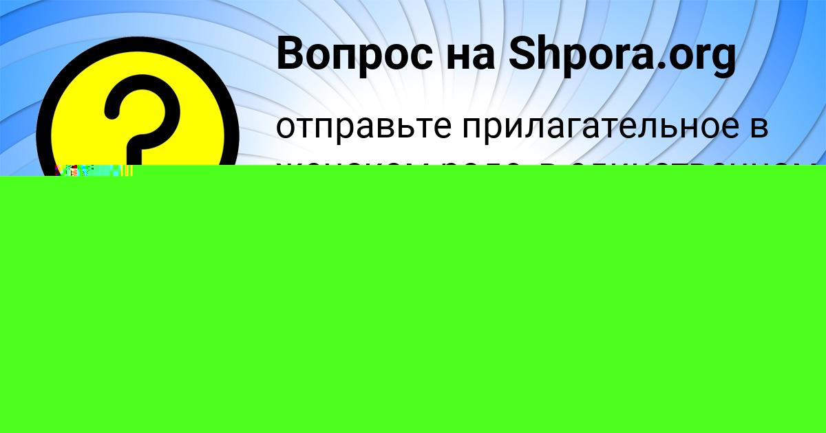 Картинка с текстом вопроса от пользователя Лера Ластовка