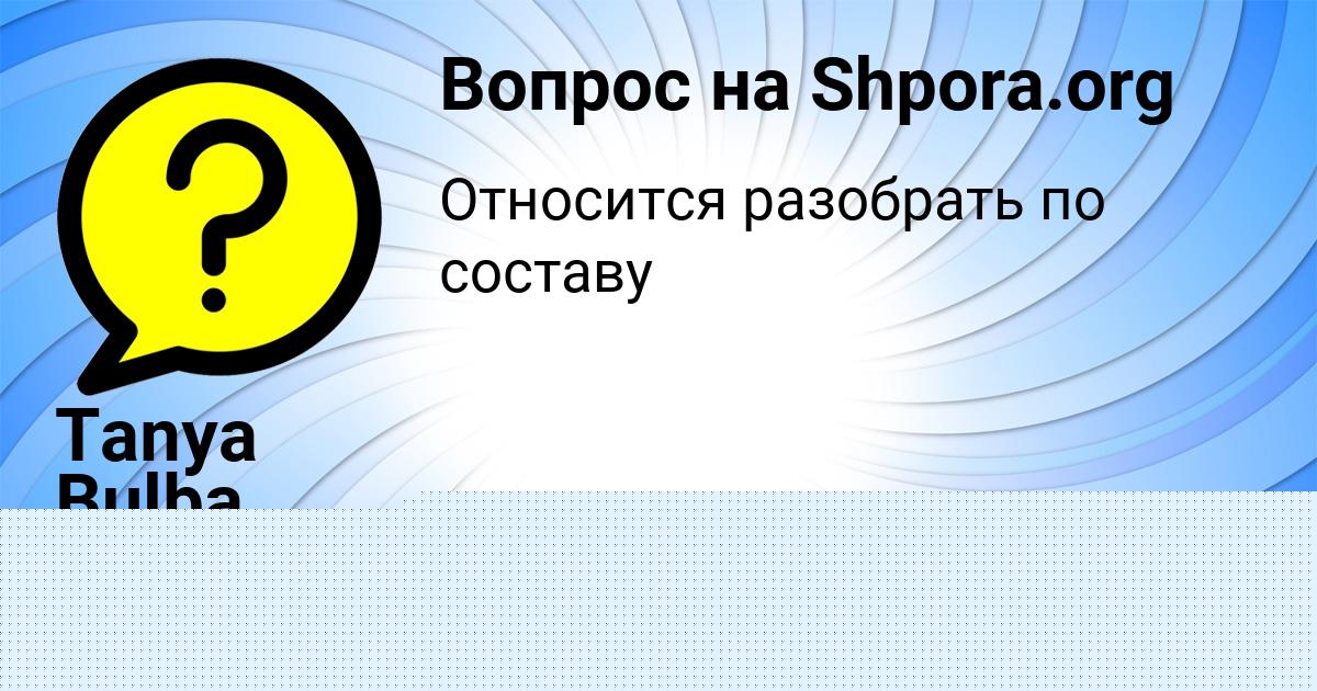 Картинка с текстом вопроса от пользователя ДИНАРА ГОРОБЕЦЬ
