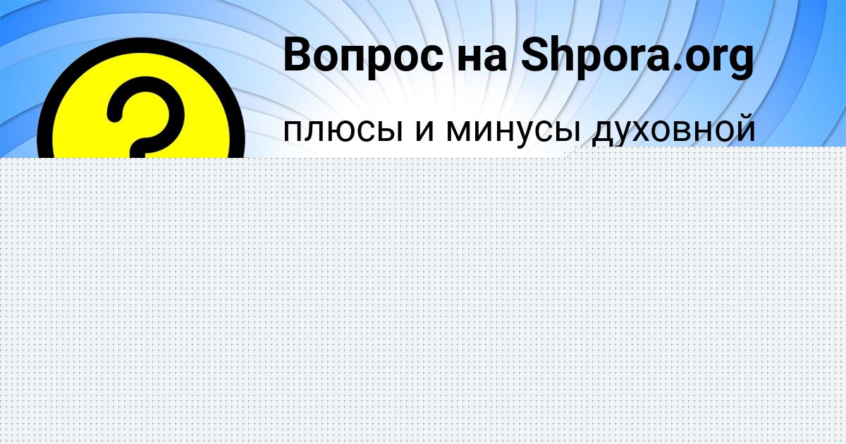 Картинка с текстом вопроса от пользователя Dashka Shevchenko