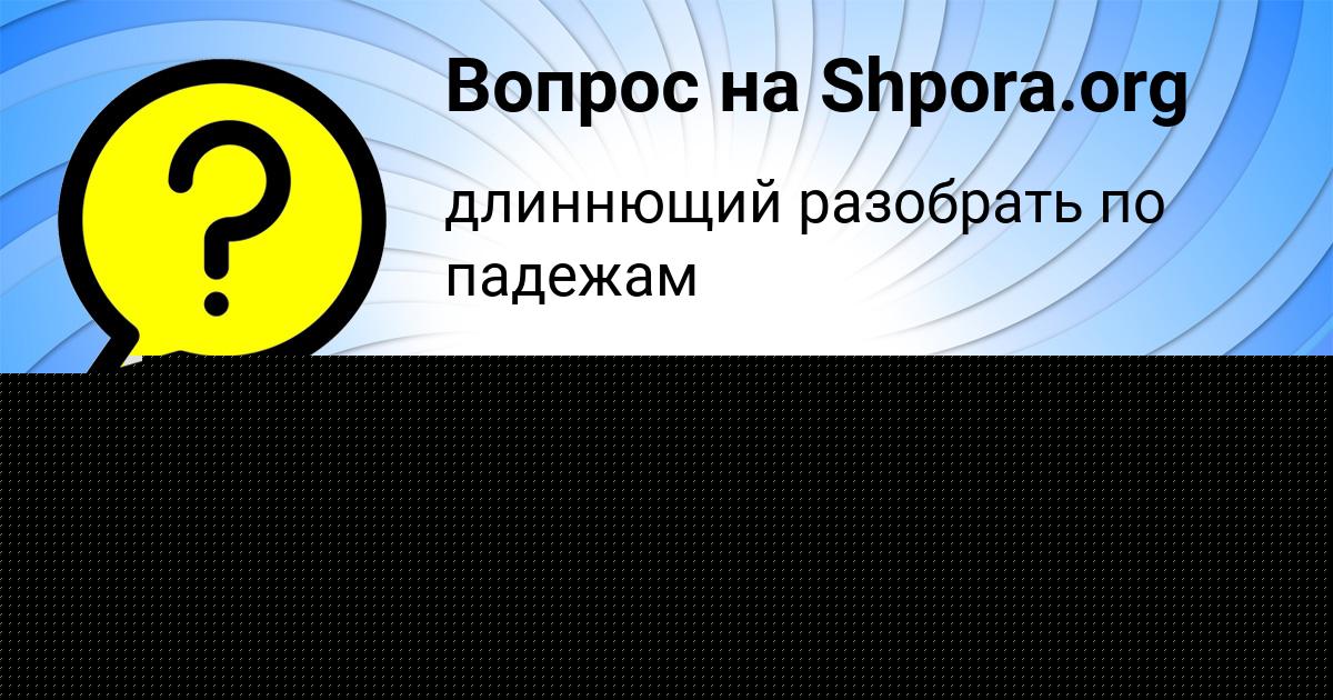 Картинка с текстом вопроса от пользователя Ленчик Савенко