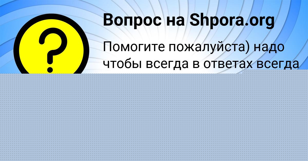 Картинка с текстом вопроса от пользователя вероника Шпарина