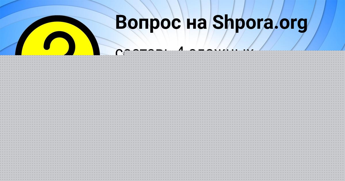 Картинка с текстом вопроса от пользователя Ksyusha Salo