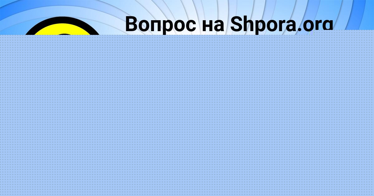 Картинка с текстом вопроса от пользователя Есения Шевченко