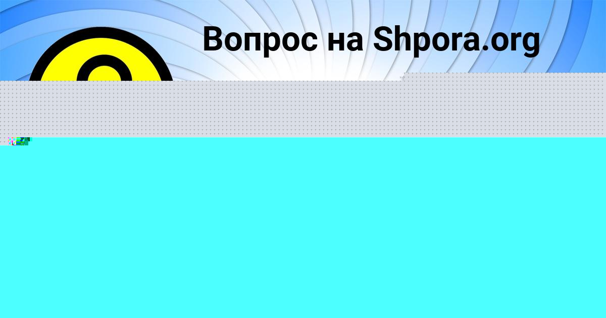 Картинка с текстом вопроса от пользователя КСЮХА ГУРЕЕВА