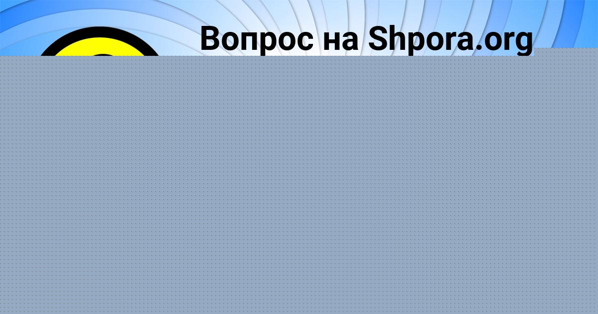 Картинка с текстом вопроса от пользователя КСЕНИЯ СКОВОРОДА