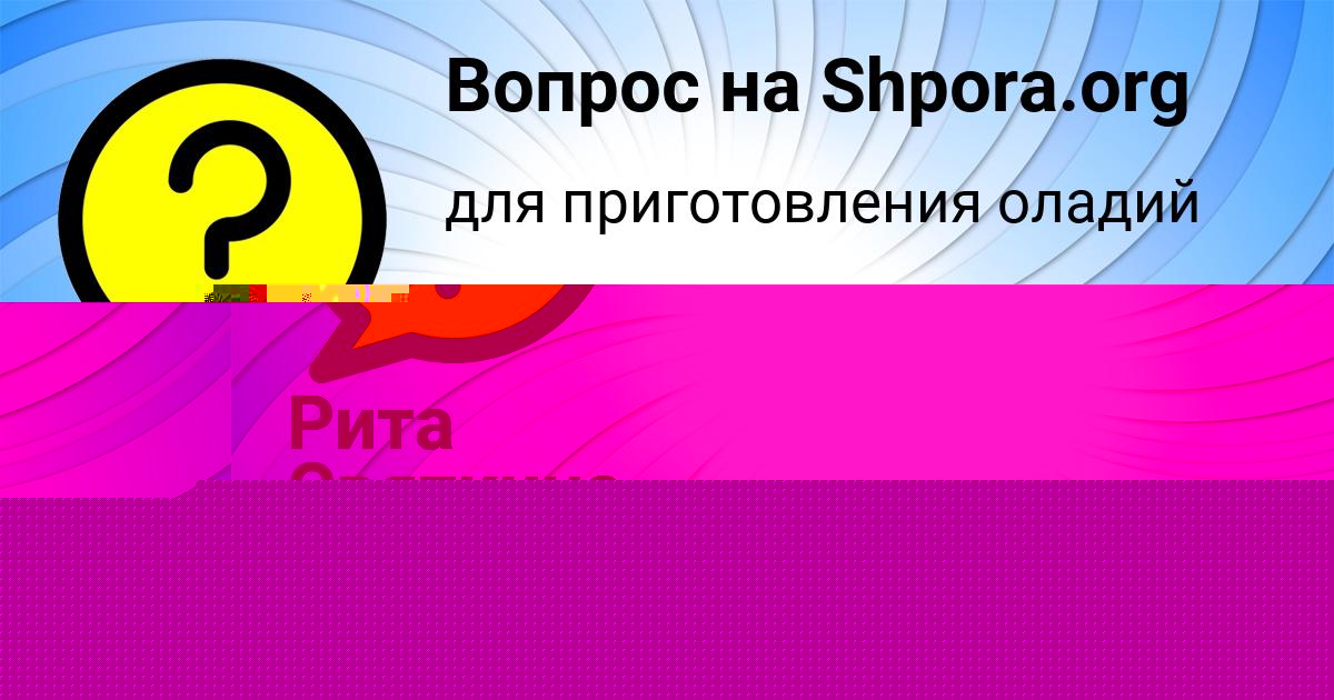 Картинка с текстом вопроса от пользователя Рита Святкина