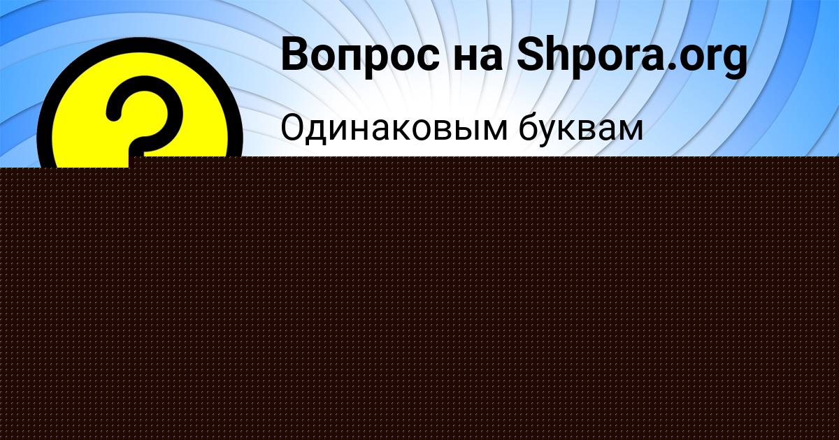 Картинка с текстом вопроса от пользователя Вероника Ашихмина
