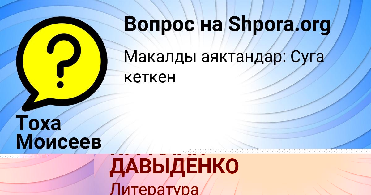 Картинка с текстом вопроса от пользователя КУРАЛАЙ ДАВЫДЕНКО