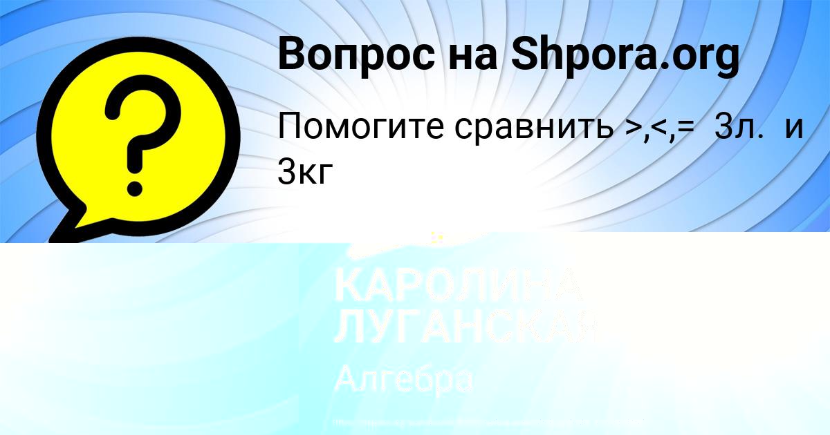 Картинка с текстом вопроса от пользователя КАРОЛИНА ЛУГАНСКАЯ