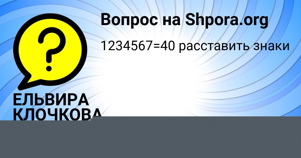 Картинка с текстом вопроса от пользователя ЕЛЬВИРА КЛОЧКОВА