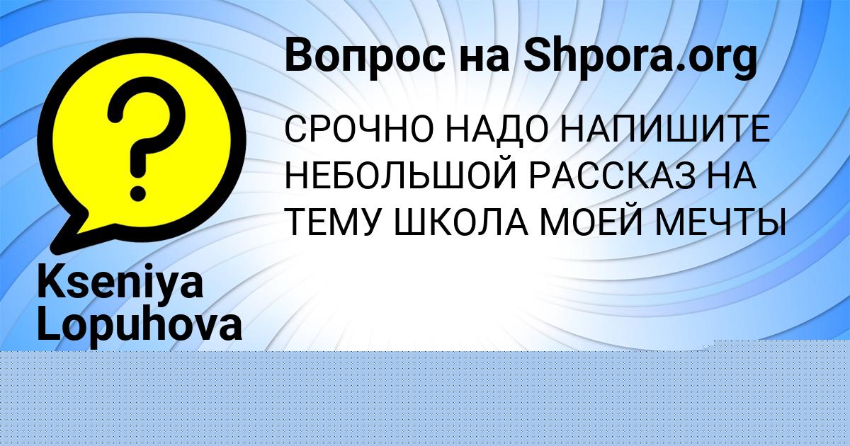 Картинка с текстом вопроса от пользователя Kseniya Lopuhova