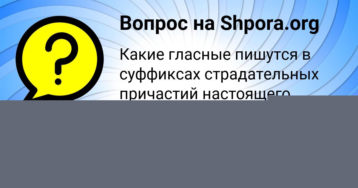 Картинка с текстом вопроса от пользователя Катюша Порфирьева