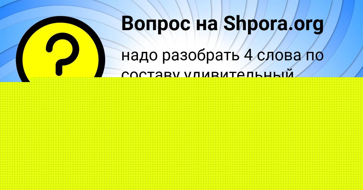 Картинка с текстом вопроса от пользователя Соня Зубакина