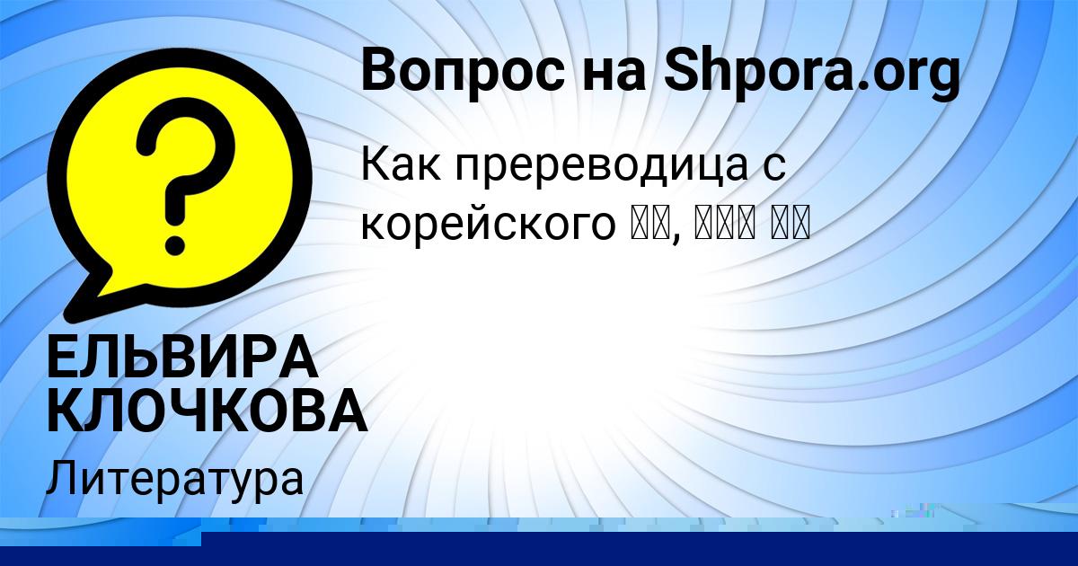 Картинка с текстом вопроса от пользователя ЕЛЬВИРА КЛОЧКОВА