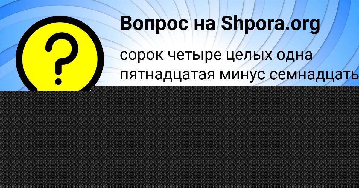 Картинка с текстом вопроса от пользователя ULYA POVALYAEVA