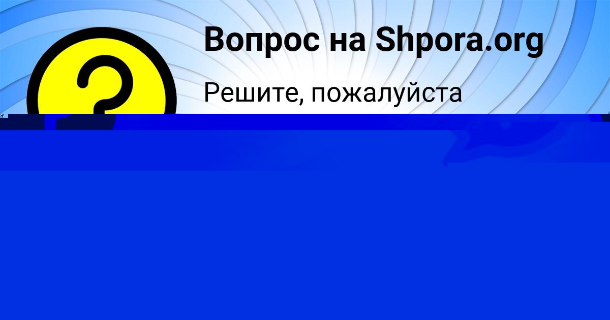 Картинка с текстом вопроса от пользователя Ульнара Карасёва