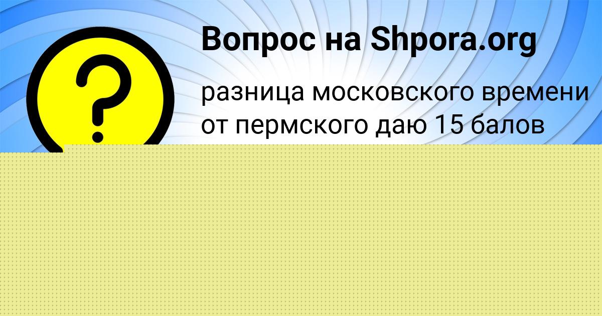 Картинка с текстом вопроса от пользователя Оксана Волохова