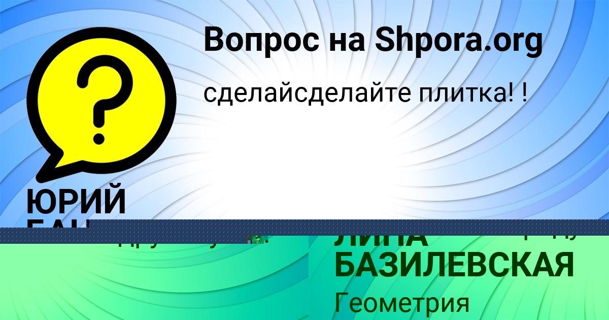 Картинка с текстом вопроса от пользователя ЛИНА БАЗИЛЕВСКАЯ