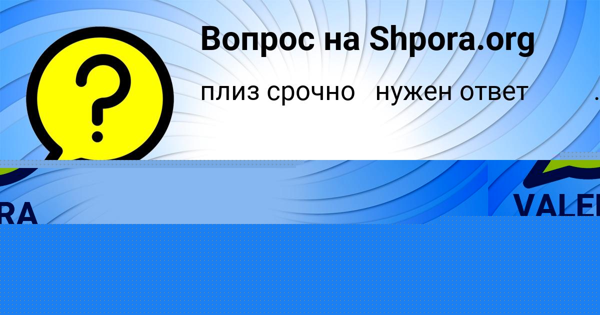 Картинка с текстом вопроса от пользователя VALERA NIKOLAENKO
