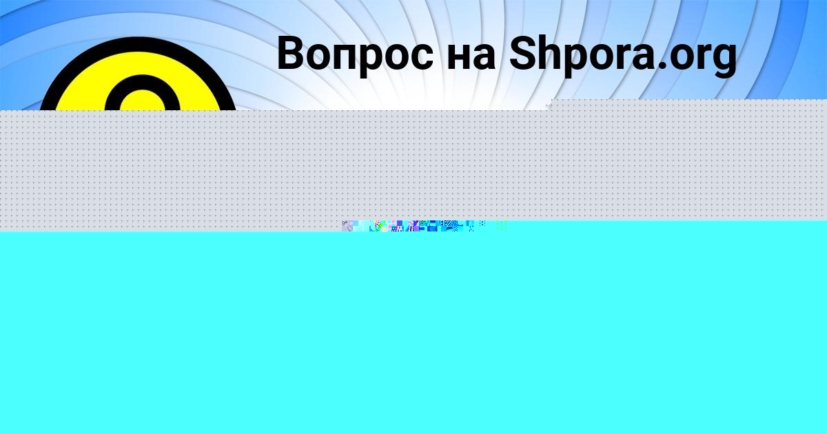 Картинка с текстом вопроса от пользователя Аида Горская