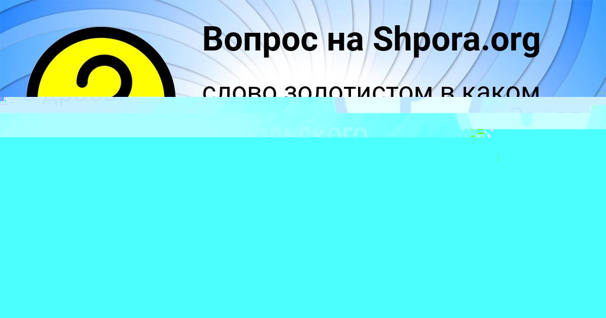 Картинка с текстом вопроса от пользователя КАРИНА ТЕРЕШКОВА