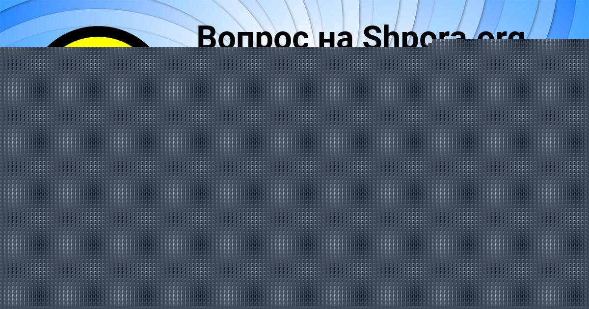 Картинка с текстом вопроса от пользователя АВРОРА ГОРОБЕЦЬ