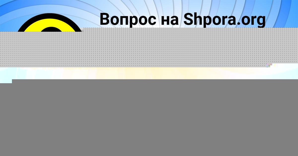 Картинка с текстом вопроса от пользователя ZHENYA MASLOVA