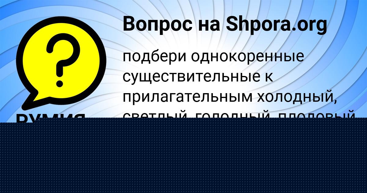 Картинка с текстом вопроса от пользователя РУМИЯ РУСНАК