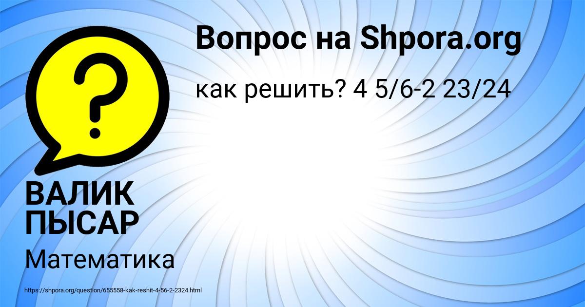 Картинка с текстом вопроса от пользователя ВАЛИК ПЫСАР