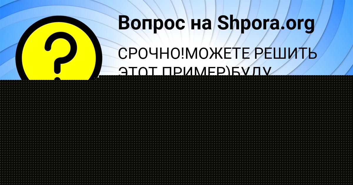 Картинка с текстом вопроса от пользователя Лера Антипенко