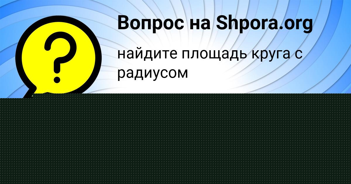 Картинка с текстом вопроса от пользователя Ануш Прохоренко