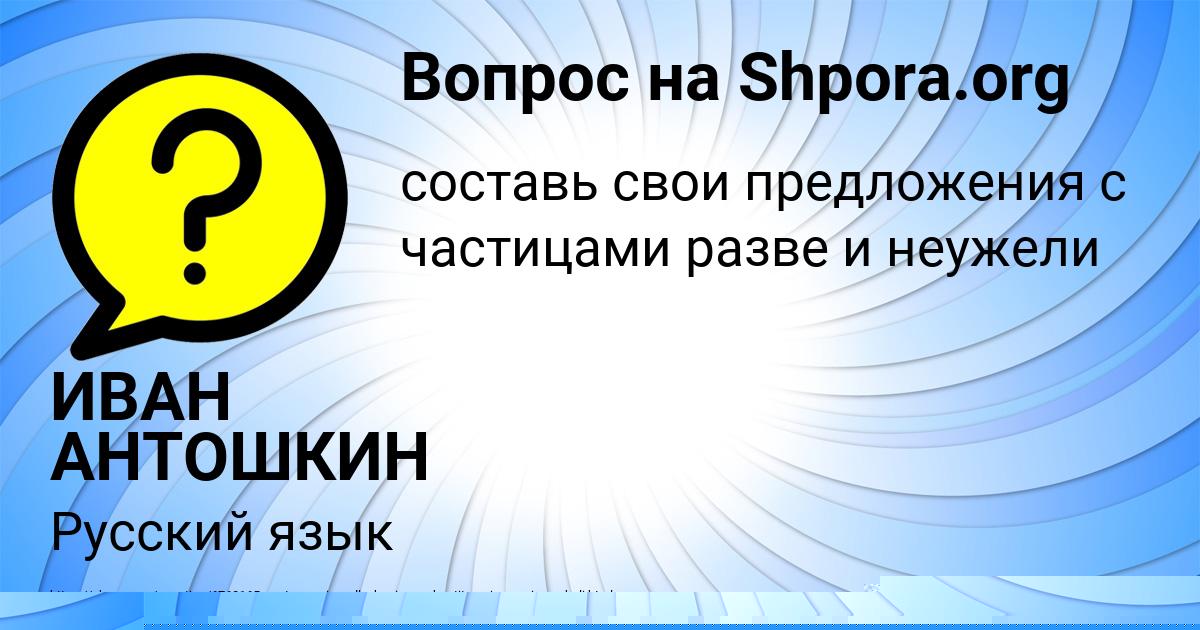 Картинка с текстом вопроса от пользователя ИВАН АНТОШКИН