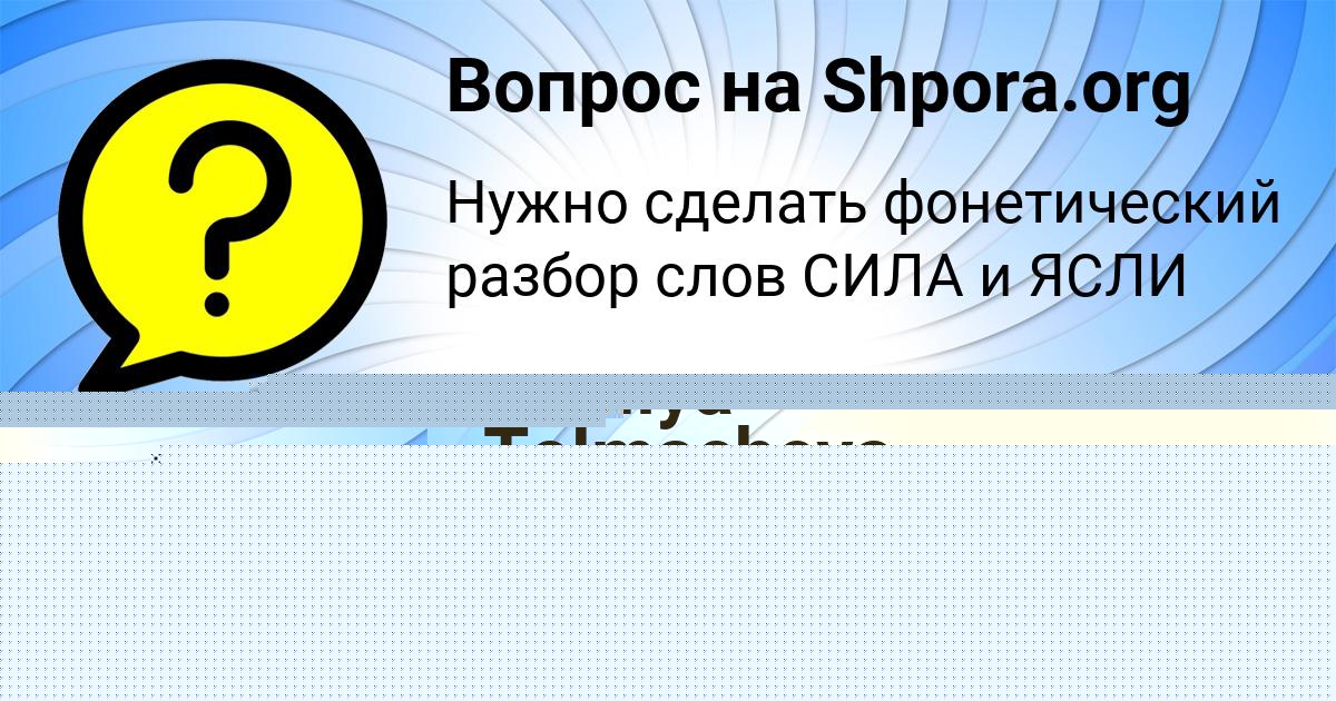 Картинка с текстом вопроса от пользователя ВИКТОРИЯ РЯБОВА