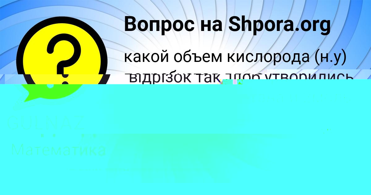 Картинка с текстом вопроса от пользователя GULNAZ SEMENOVA