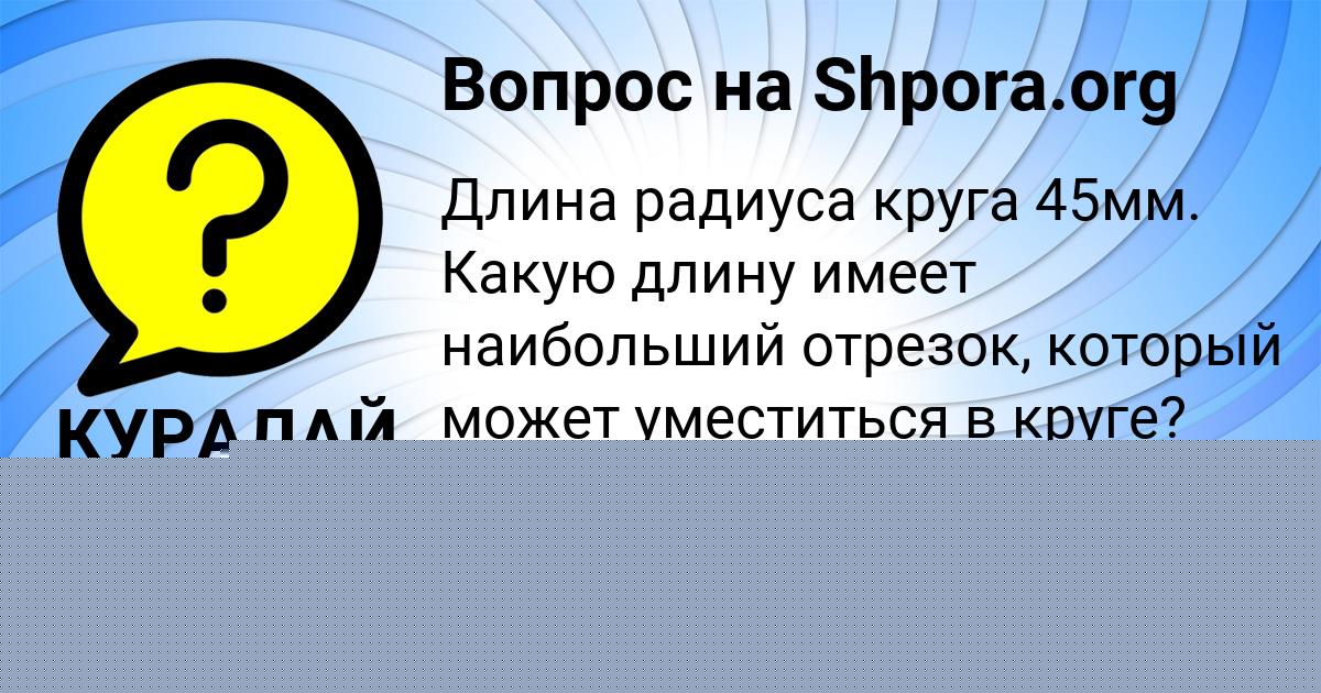 Картинка с текстом вопроса от пользователя КУРАЛАЙ БОРИСОВА