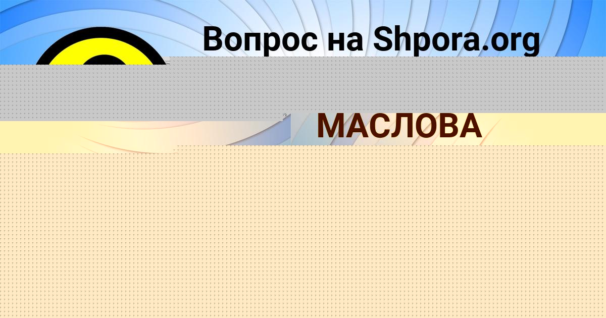 Картинка с текстом вопроса от пользователя АИДА МАСЛОВА