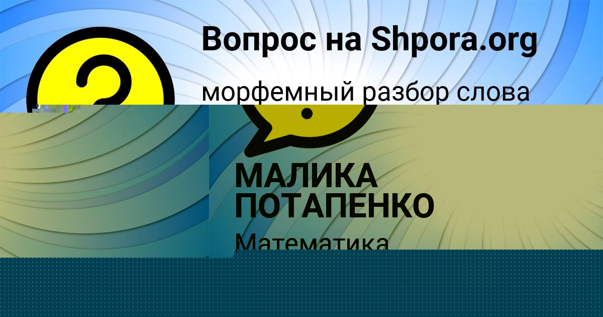 Картинка с текстом вопроса от пользователя МАЛИКА ПОТАПЕНКО