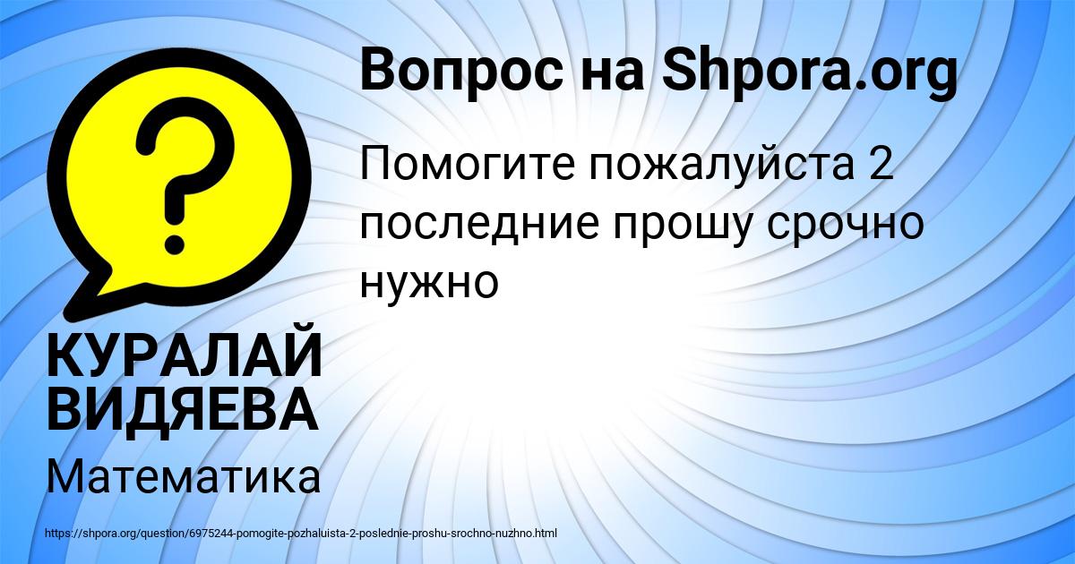Картинка с текстом вопроса от пользователя КУРАЛАЙ ВИДЯЕВА